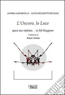 L'oscuro, la luce. Quasi una sinfonia... in mi maggiore libro di Carnemolla Andrea; Fizzarotti Selvaggi Santa