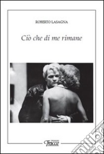 Ciò che di me rimane libro di Lasagna Roberto