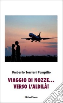 Viaggio di nozze... verso l'aldilà! libro di Torrieri Pompilio U.