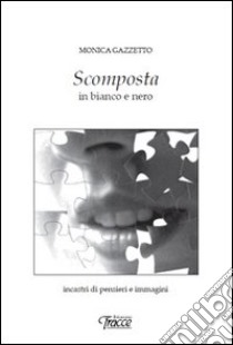 Scomposta. In bianco e nero libro di Gazzetto Monica