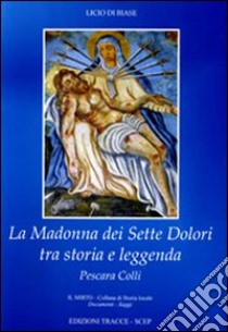 La madonna dei sette dolori tra storia e leggenda. Pescara Colli libro di Di Biase Licio