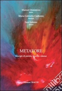 Metafore. Sinergie di poesia, musica e danza libro di Dominioni Manuel; Ciaffaroni M. Gabriella; Sidonio Sara