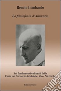 La filosofia in d'Annunzio. Sui fondamenti culturali della carta del Carnaro: Aristotele, Vico, Nietzsche libro di Lombardo Renato