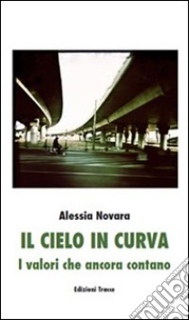 Il cielo in curva. I valori che ancora contano libro di Novara Alessia