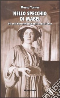 Nello specchio di Mabel. Gli anni fiorentini di Mabel Dodge Luhan libro di Tornar Marco; Macellari Elena