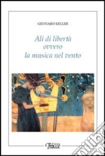 Ali di libertà ovvero la musica nel vento libro di Keller Gennaro