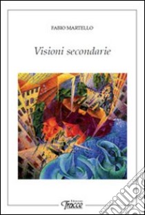 Visioni secondarie libro di Martello Fabio