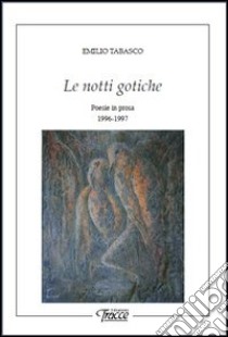 Le notti gotiche. Poesie in prosa 1996-1997 libro di Tabasco Emilio