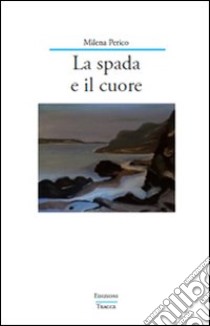 La spada e il cuore libro di Perico Milena