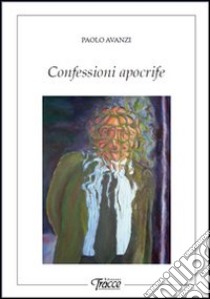 Confessioni apocrife libro di Avanzi Paolo