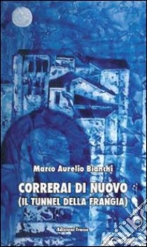 Correrai di nuovo (Il tunnel della Frangia) libro di Bianchi Marco A.