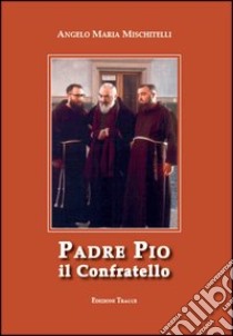 Padre Pio il confratello libro di Mischitelli Angelo M.