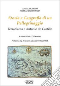 Storia e geografia di un pellegrinaggio. Terra Santa e Antonio de Castillo libro di Caruso Angela; Scorcia Alessandra