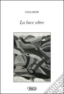 La luce oltre libro di Leone Luca