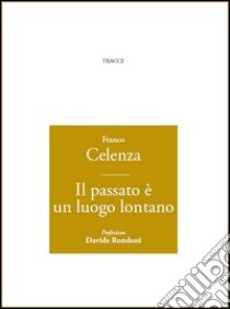 Il passato è un luogo lontano libro di Celenza Franco