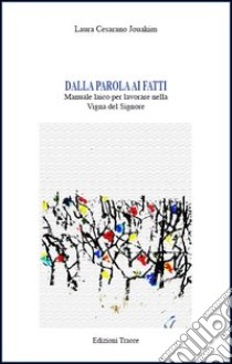 Dalla parola ai fatti. Manuale laico per lavorare nella vigna del Signore libro di Cesarano Jouakim Laura