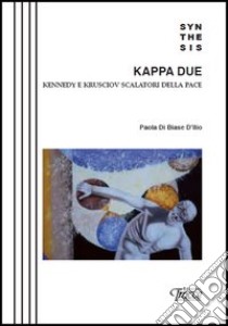 Kappa Due. kennedy e Krusciov scalatori della pace libro di Di Biase D'Illio Paola