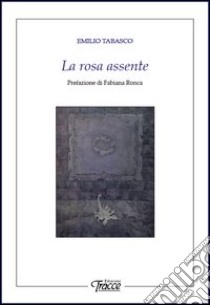 La rosa assente libro di Tabasco Emilio