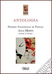 Antologia premio nazionale di poesia Alda Merini. A tutte le donne libro