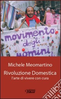 Rivoluzione domestica. L'arte di vivere con cura libro di Meomartino Michele