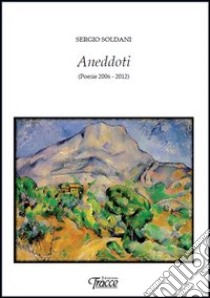 Aneddoti (poesie 2006-2012) libro di Soldani Sergio