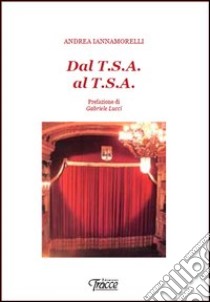 Dal T.S.A. al T.S.A. libro di Iannamorelli Andrea