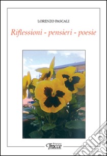 Riflessioni, pensieri, poesie libro di Pascali Lorenzo