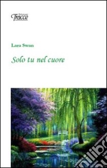 Solo tu nel cuore libro di Swan Lara