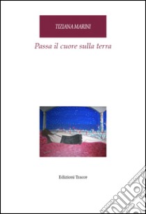 Passa il cuore sulla terra libro di Marini Tiziana; Perilli P. (cur.)