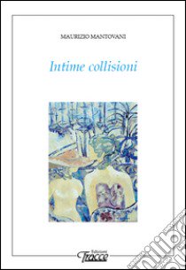 Intime collisioni libro di Mantovani Maurizio