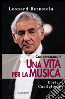 Una vita per la musica. Conversazioni libro di Bernstein Leonard; Castiglione Enrico