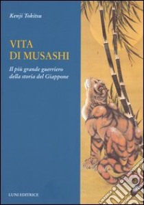 Vita di Musashi. Il più grande guerriero della storia del Giappone libro di Tokitsu Kenji