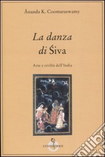 La danza di Siva. Arte e civiltà nell'India libro di Coomaraswamy Ananda K.