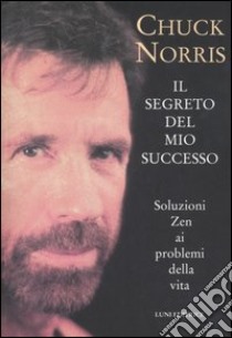 Il segreto del mio successo. Soluzioni zen ai problemi della vita libro di Norris Chuck