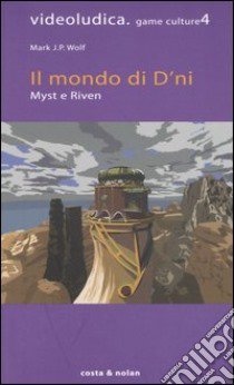 Il Mondo di D'ni. Myst e Riven libro di Wolf Mark J.