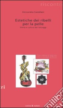 Estetiche dei ribelli per la pelle. Storia e cultura dei tatuaggi libro di Castellani Alessandra