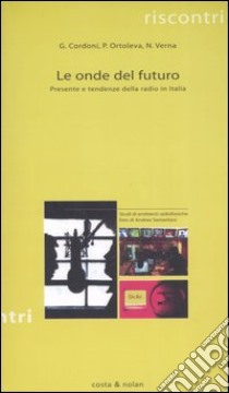 Le onde del futuro. Presente e tendenze della radio in Italia libro di Cordoni Giovanni; Ortoleva Peppino; Verna Nicoletta