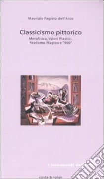 Classicismo pittorico. Metafisica, valori plastici, realismo magico e «900» libro di Fagiolo Dell'Arco Maurizio