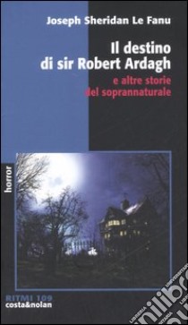 Il destino di sir Robert Ardagh e altre storie del soprannaturale libro di Le Fanu Joseph Sheridan