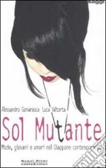 Sol mutante. Mode, giovani e umori nel Giappone contemporaneo libro di Gomarasca Alessandro; Valtorta Luca