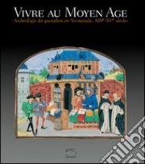 Vivre au Moyen-Age. Archéologie du quotidien en Normandie, XIII-XV siècles libro di Berthelot S. (cur.)