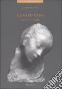 Medardo rosso. Scultura e fotografia libro di Lista Giovanni