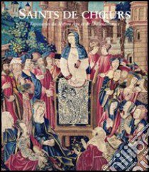 Saints de Choeurs. Tapisseries du Moyen Age et de la Renaissance. Catalogo della mostra (Toulouse 2004; Aix-en-Provence 2003-2004; Caen 2005) libro