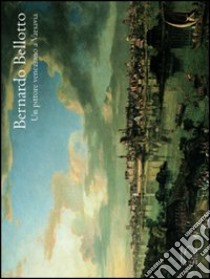 Bernardo Bellotto. Un pittore veneziano a Varsavia. Catalogo della mostra (Parigi, 7 ottobre 2004-10 gennaio 2005) libro di Loire S. (cur.); Malachowicz H. (cur.); Rottermund A. (cur.)