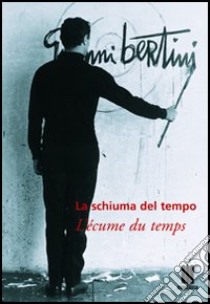 La Schiuma del tempo-L'écume du temps. Catalogo della mostra (Milano, 14 maggio-25 giugno 2004) libro di Bertini Gianni