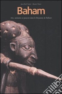 Baham. Arts, mémoire et pouvoir dans le Royaume de Baham (Cameroun). Catalogue du Musée de Baham libro di Notué Jean-Paul; Triaca Bianca