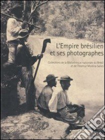 L'empire brésilien et ses photographes. Collections de la Bibliothèque du Brésil et de l'Istitut Moreira Solles. Catalogo della mostra (Paris, juin-septembre 2005) libro