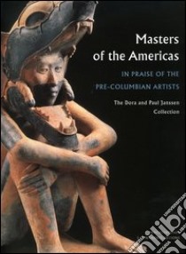 Masters of the Americas. In praise of the pre-columbian artists. The Dora and Paul Janssen Collection libro di Le Fort G. (cur.)