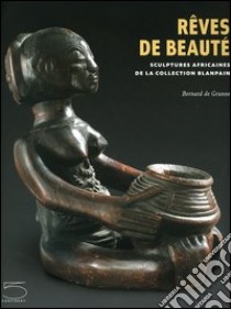 Rêves de beauté. Sculptures africaines de la collection Blanpain libro di De Grunne Bernard