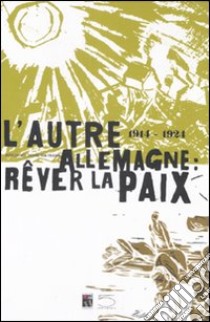 L'autre Allemagne: rêver la paix (1914-1924). Catalogo della mostra (Peronne, 25 giugno-16 novembre 2008). Ediz. francese e tedesca libro